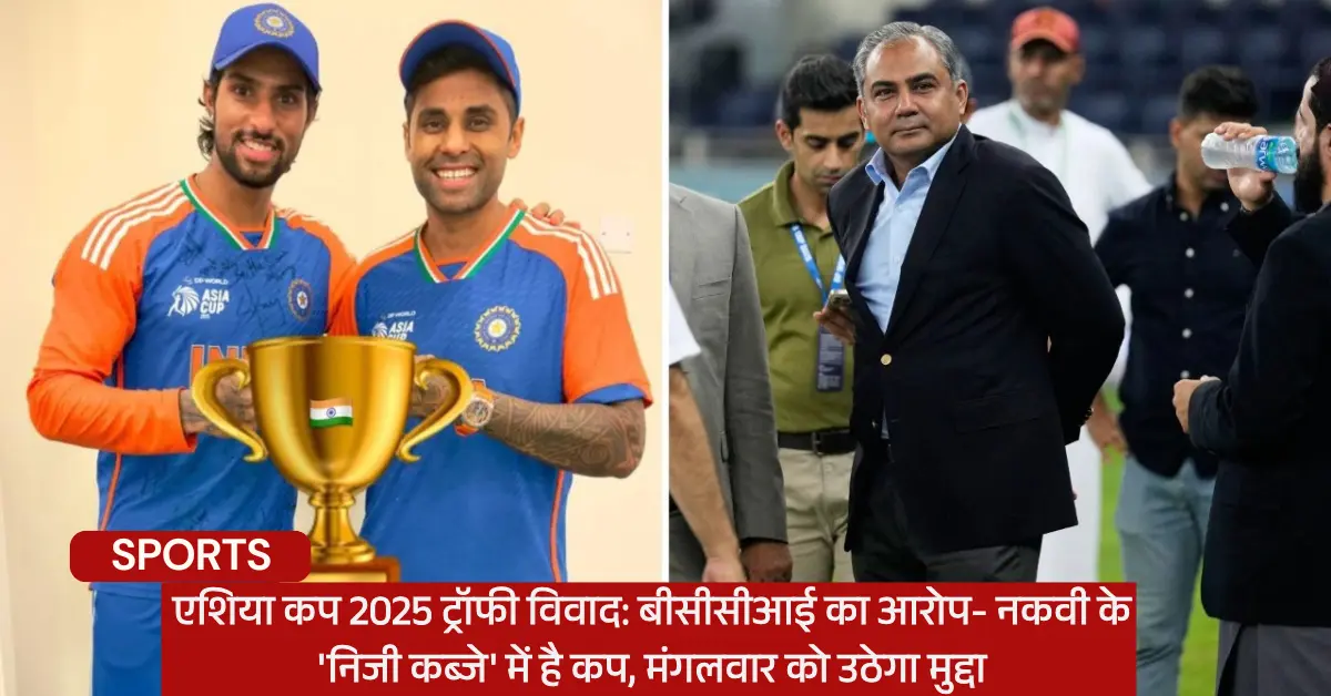 एशिया कप 2025 ट्रॉफी विवाद: बीसीसीआई का आरोप- नकवी के 'निजी कब्जे' में है कप, मंगलवार को उठेगा मुद्दा